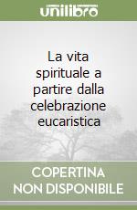 La vita spirituale a partire dalla celebrazione eucaristica libro