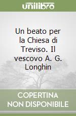 Un beato per la Chiesa di Treviso. Il vescovo A. G. Longhin libro