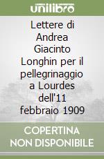 Lettere di Andrea Giacinto Longhin per il pellegrinaggio a Lourdes dell'11 febbraio 1909 libro