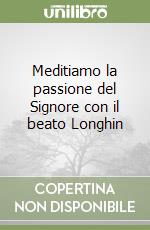 Meditiamo la passione del Signore con il beato Longhin libro