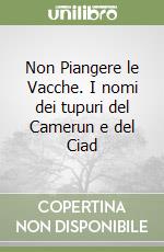 Non Piangere le Vacche. I nomi dei tupuri del Camerun e del Ciad libro