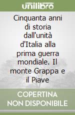 Cinquanta anni di storia dall'unità d'Italia alla prima guerra mondiale. Il monte Grappa e il Piave libro