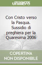 Con Cristo verso la Pasqua. Sussidio di preghiera per la Quaresima 2006 libro