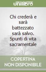 Chi crederà e sarà battezzato sarà salvo. Spunti di vita sacramentale libro