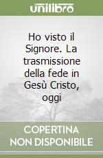 Ho visto il Signore. La trasmissione della fede in Gesù Cristo, oggi libro