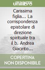 Carissima figlia... La corrispondenza epistolare di direzione spirituale tra il b. Andrea Giacinto Longhin, vescovo di Treviso e la serva di Dio Maria Oliva Bonaldo