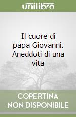 Il cuore di papa Giovanni. Aneddoti di una vita libro