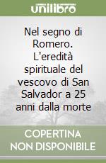 Nel segno di Romero. L'eredità spirituale del vescovo di San Salvador a 25 anni dalla morte libro