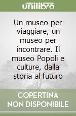 Un museo per viaggiare, un museo per incontrare. Il museo Popoli e culture, dalla storia al futuro libro