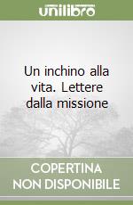 Un inchino alla vita. Lettere dalla missione libro