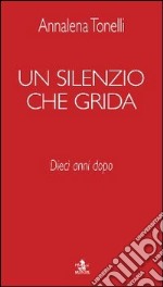 Un silenzio che grida. 10 anni dopo libro