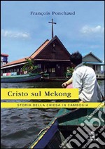 Cristo sul Mekong. Storia della Chiesa in Cambogia libro