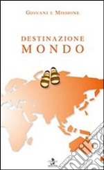 Destinazione mondo. Giovani e missione libro