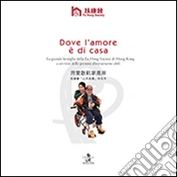 Dove l'amore è di casa. La grande famiglia della Fu Hong Society di Hong Kong a servizio delle persone diversamente abili libro