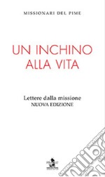 Un inchino alla vita. Lettere dalla missione. Nuova ediz. libro