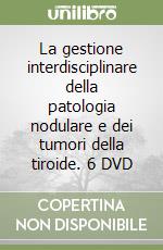 La gestione interdisciplinare della patologia nodulare e dei tumori della tiroide. 6 DVD libro