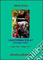 Una donna sola? Monologo poetico luglio 2005-maggio 2011 libro