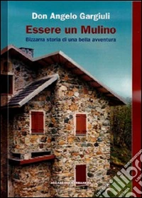 Essere un mulino. Bizzarra storia di una bella avventura libro