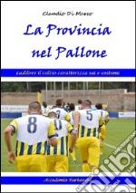 La provincia nel pallone. Laddove il calcio caratterizza usi e costumi libro