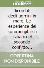 Ricordati degli uomini in mare. Le esperienze dei sommergibilisti italiani nel secondo conflitto mondiale libro