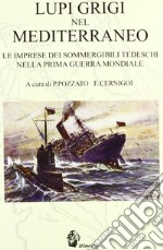 Lupi grigi nel Mediterraneo. Le imprese dei sommergibili tedeschi nella prima guerra mondiale libro