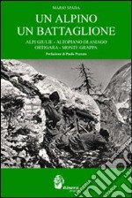 Un alpino un battaglione. Alpi Giulie, Altopiano di Asiago, Ortigara, Monte Grappa libro