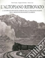 L'altopiano ritrovato. L'altopiano dei sette comuni nelle immagini inedite dell'archivio Francesco Zambon. Ediz. illustrata libro