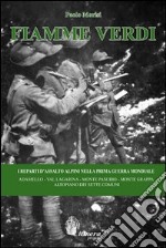 Fiamme Verdi. I reparti d'assalto alpini nella prima guerra mondiale. Adamello, Val Lagarina, Monte Pasubio, Monte Grappa, Altopiano dei Sette Comuni libro