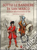 Sotto le bandiere di San Marco. Le armate della Serenissima nel '600