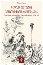 A caccia di streghe nei domini della Serenissima. Processi per stregoneria tra Veneto e Friuli nel Cinquecento e Seicento libro