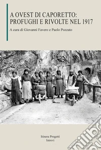 A Ovest di Caporetto: profughi e rivolte nel 1917 libro