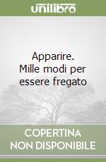 Apparire. Mille modi per essere fregato libro