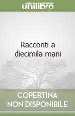 Racconti a diecimila mani libro
