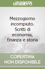 Mezzogiorno incompiuto. Scritti di economia, finanza e storia libro