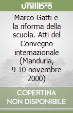 Marco Gatti e la riforma della scuola. Atti del Convegno internazionale (Manduria, 9-10 novembre 2000)