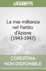 La mia militanza nel Partito d'Azione (1943-1947) libro