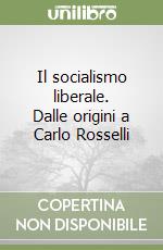 Il socialismo liberale. Dalle origini a Carlo Rosselli libro