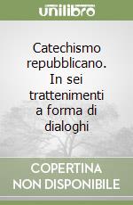 Catechismo repubblicano. In sei trattenimenti a forma di dialoghi