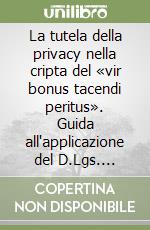 La tutela della privacy nella cripta del «vir bonus tacendi peritus». Guida all'applicazione del D.Lgs. 196/2003 libro