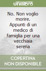 No. Non voglio morire. Appunti di un medico di famiglia per una vecchiaia serena libro