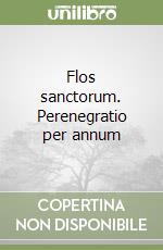 Flos sanctorum. Perenegratio per annum libro