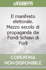 Il manifesto elettorale. Mezzo secolo di propaganda dai Fondi Schiavi di Forlì libro