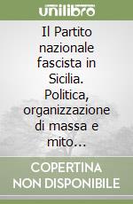 Il Partito nazionale fascista in Sicilia. Politica, organizzazione di massa e mito totalitario 1921-1943