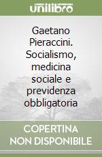 Gaetano Pieraccini. Socialismo, medicina sociale e previdenza obbligatoria libro