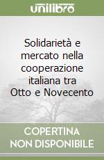 Solidarietà e mercato nella cooperazione italiana tra Otto e Novecento libro