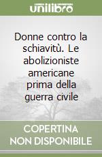 Donne contro la schiavitù. Le abolizioniste americane prima della guerra civile libro