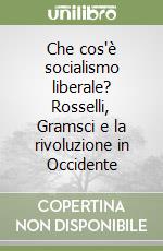 Che cos'è socialismo liberale? Rosselli, Gramsci e la rivoluzione in Occidente