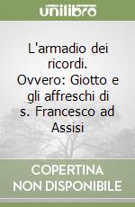 L'armadio dei ricordi. Ovvero: Giotto e gli affreschi di s. Francesco ad Assisi