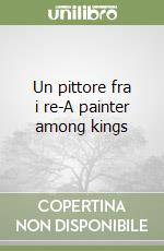 Un pittore fra i re-A painter among kings libro