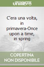 C'era una volta, in primavera-Once upon a time, in spring libro